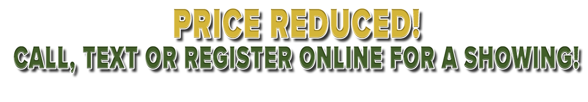 Price Reduced! Call, Text, or Register Online for a Showing Price Reduced! Call, Text, or Register Online for a Showing